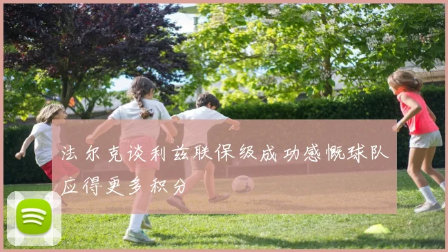 法尔克谈利兹联保级成功感慨球队应得更多积分