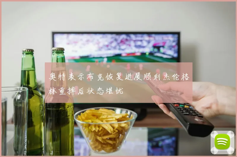 奥特表示布克恢复进展顺利杰伦格林重摔后状态堪忧