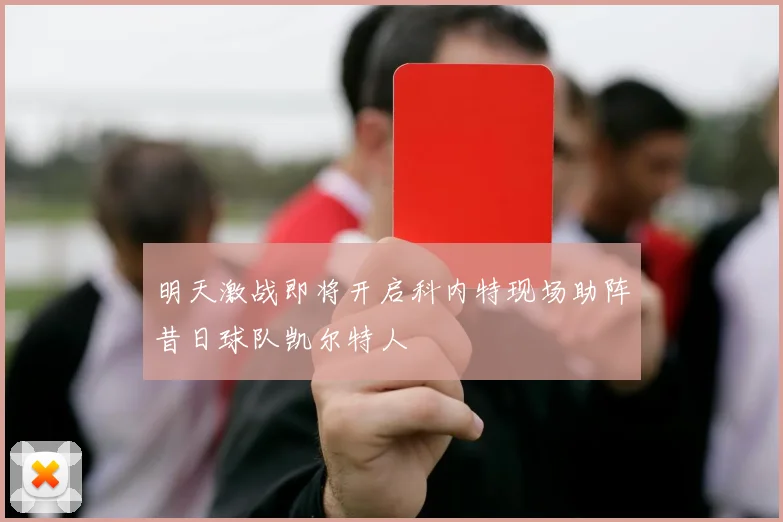 明天激战即将开启科内特现场助阵昔日球队凯尔特人