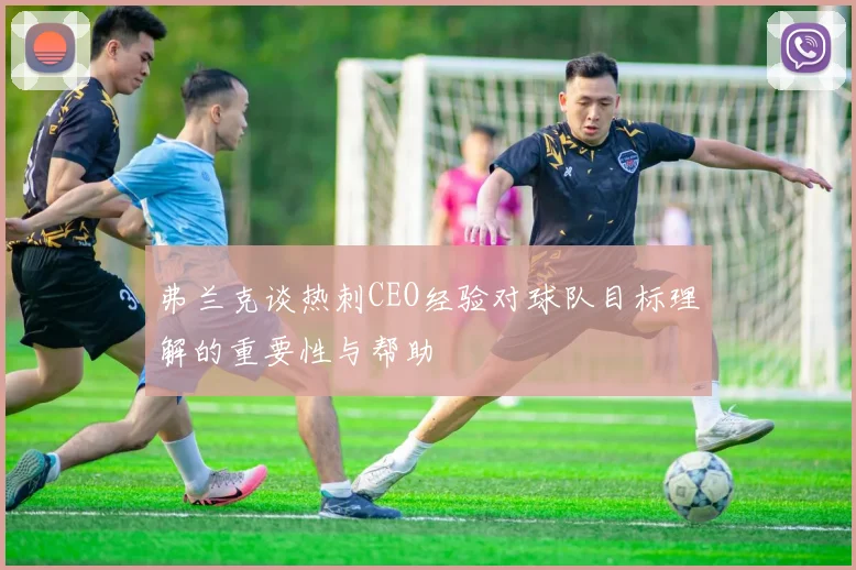弗兰克谈热刺CEO经验对球队目标理解的重要性与帮助