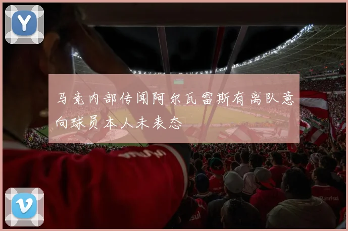 马竞内部传闻阿尔瓦雷斯有离队意向球员本人未表态