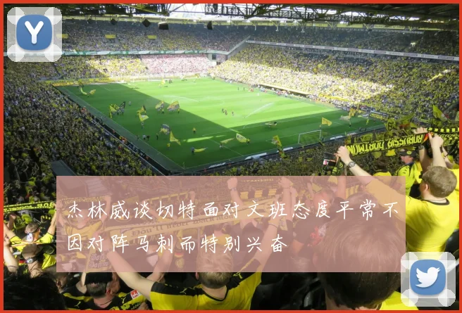 杰林威谈切特面对文班态度平常不因对阵马刺而特别兴奋