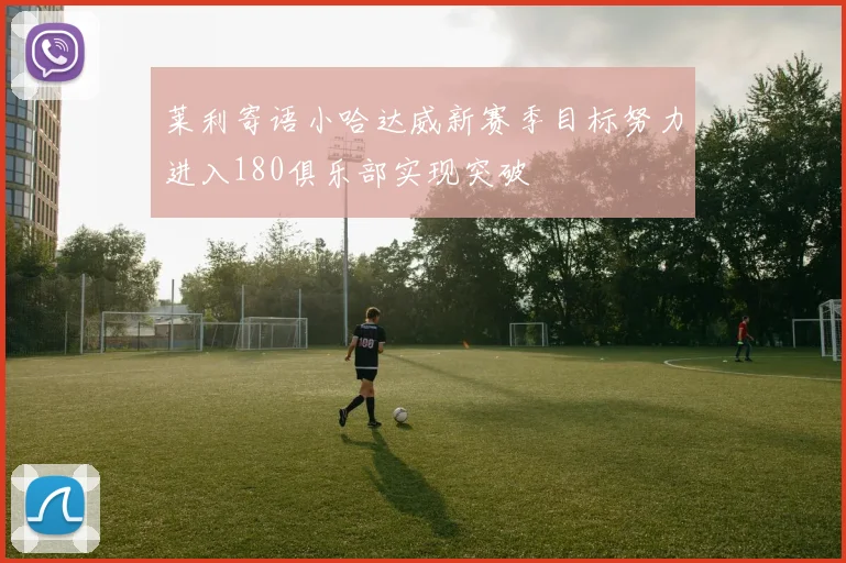 莱利寄语小哈达威新赛季目标努力进入180俱乐部实现突破